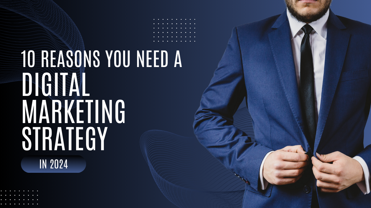 10 Reasons You Need a Digital Marketing Strategy in 2024
