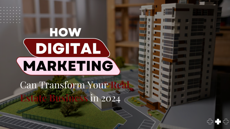 Digital Marketing for Real Estate: Transform Your Business in 2024